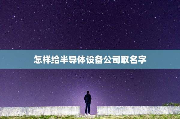 怎样给半导体设备公司取名字