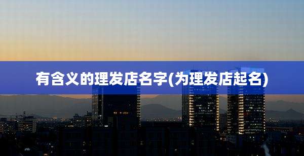 有含义的理发店名字(为理发店起名)