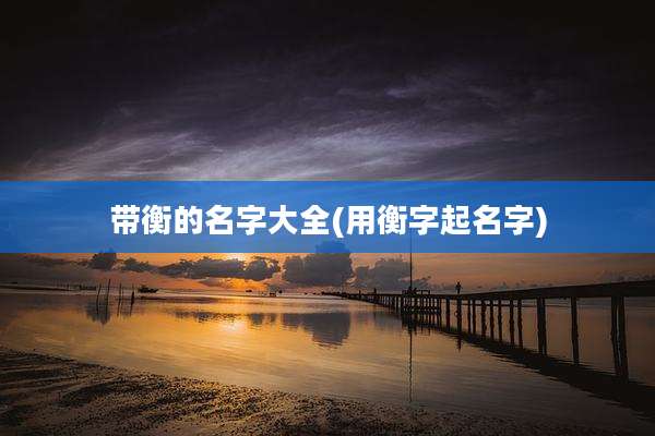 带衡的名字大全(用衡字起名字)