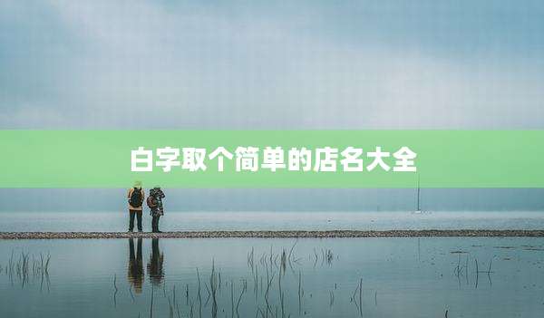 白字取个简单的店名大全