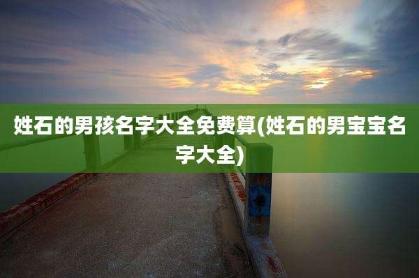 姓石的男孩名字大全免费算(姓石的男宝宝名字大全)