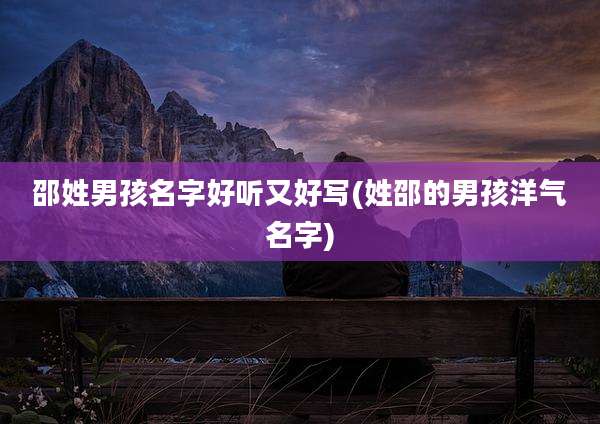 邵姓男孩名字好听又好写(姓邵的男孩洋气名字)