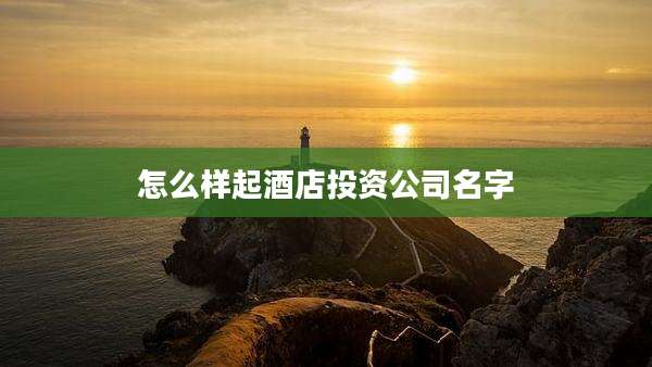 怎么样起酒店投资公司名字