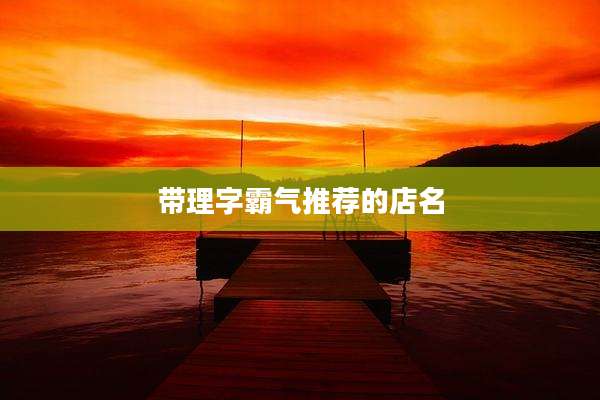 带理字霸气推荐的店名