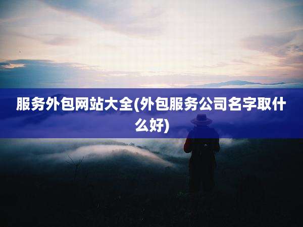 服务外包网站大全(外包服务公司名字取什么好)