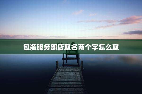 包装服务部店取名两个字怎么取