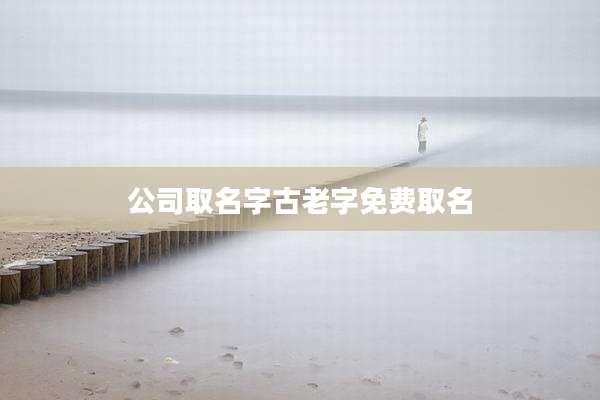 公司取名字古老字免费取名