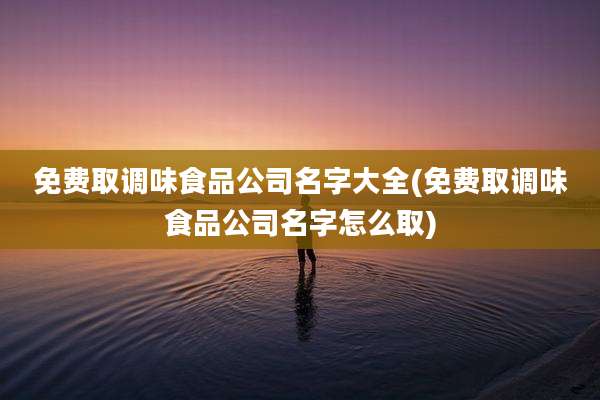 免费取调味食品公司名字大全(免费取调味食品公司名字怎么取)