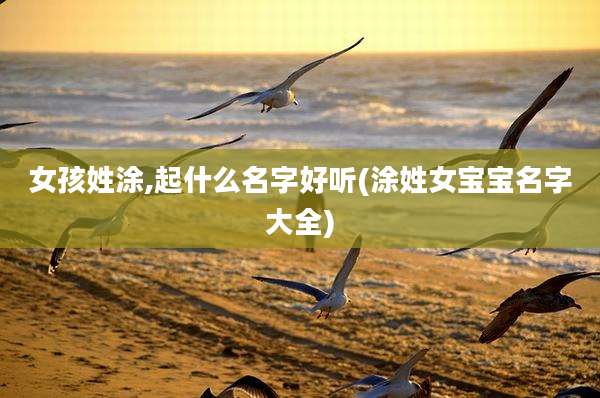 女孩姓涂,起什么名字好听(涂姓女宝宝名字大全)
