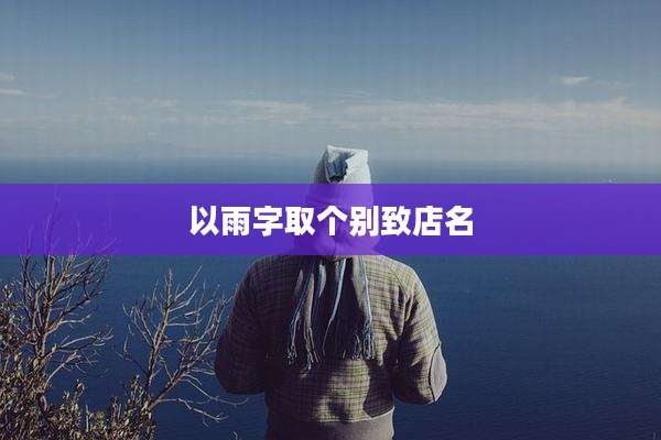 以雨字取个别致店名