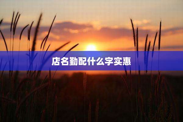 店名勤配什么字实惠