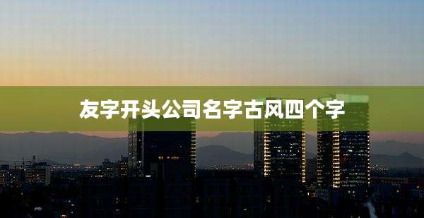 友字开头公司名字古风四个字
