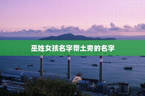 巫姓女孩名字带土旁的名字