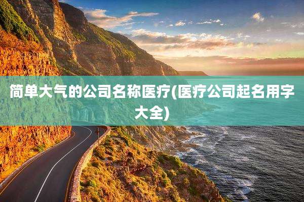 简单大气的公司名称医疗(医疗公司起名用字大全)