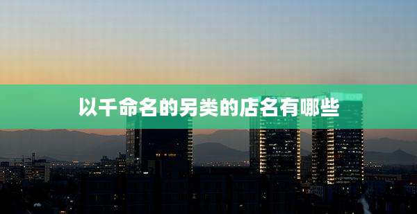 以千命名的另类的店名有哪些