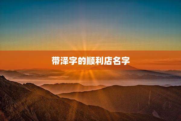 带泽字的顺利店名字