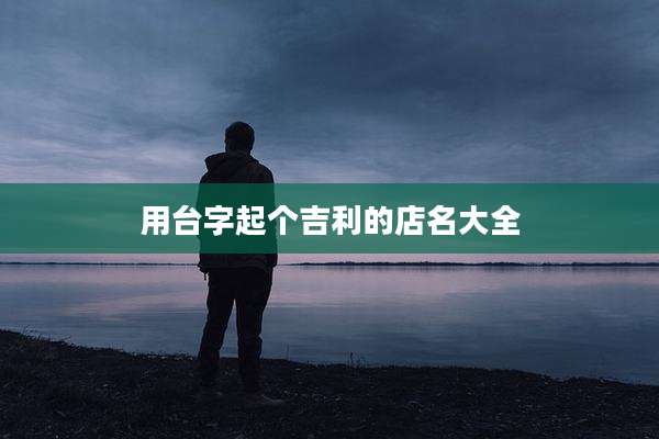 用台字起个吉利的店名大全