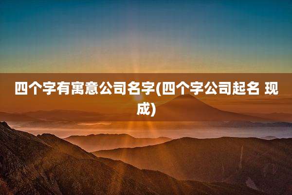 四个字有寓意公司名字(四个字公司起名 现成)