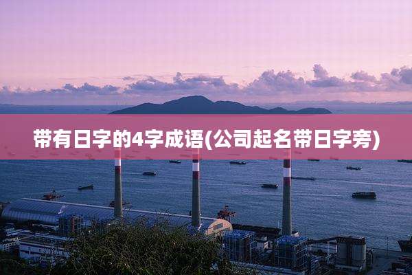 带有日字的4字成语(公司起名带日字旁)