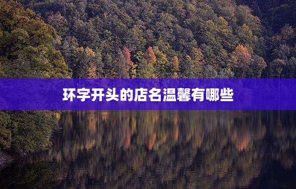 环字开头的店名温馨有哪些