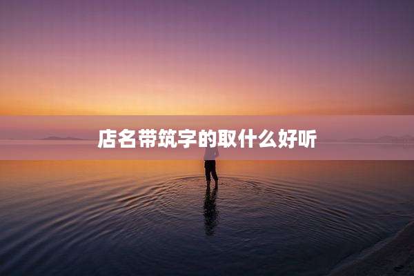 店名带筑字的取什么好听