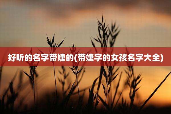 好听的名字带婕的(带婕字的女孩名字大全)