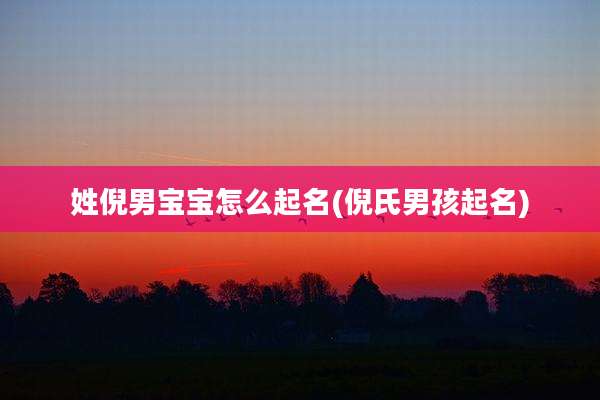 姓倪男宝宝怎么起名(倪氏男孩起名)