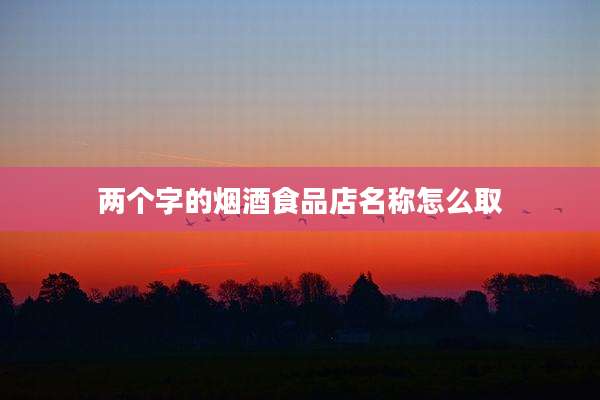 两个字的烟酒食品店名称怎么取