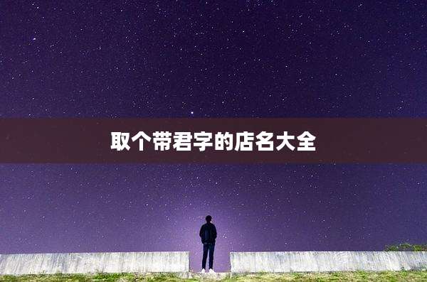 取个带君字的店名大全