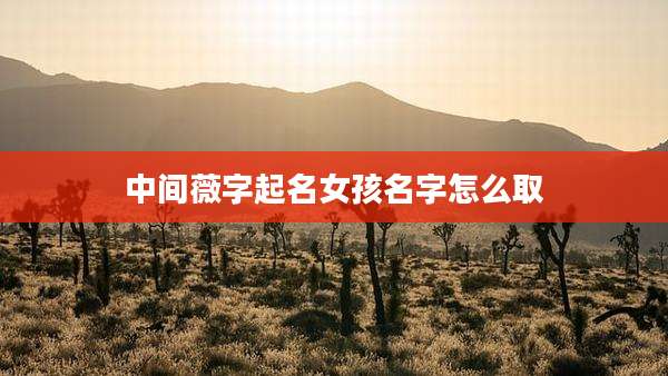 中间薇字起名女孩名字怎么取