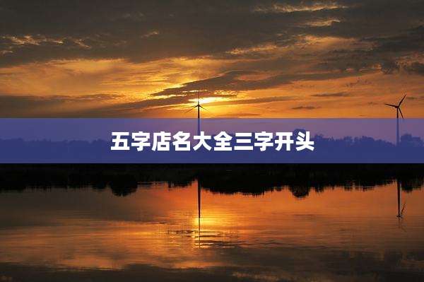 五字店名大全三字开头