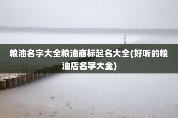 粮油名字大全粮油商标起名大全(好听的粮油店名字大全)