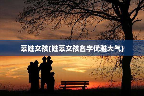 慕姓女孩(姓慕女孩名字优雅大气)