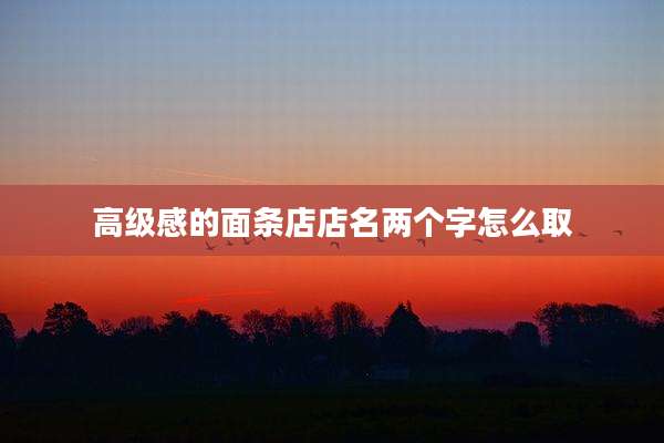 高级感的面条店店名两个字怎么取