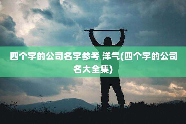 四个字的公司名字参考 洋气(四个字的公司名大全集)