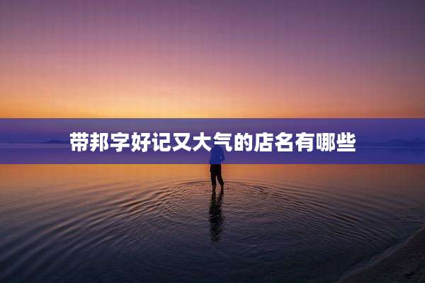 带邦字好记又大气的店名有哪些