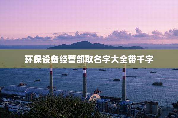 环保设备经营部取名字大全带千字