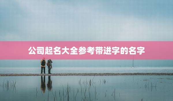 公司起名大全参考带进字的名字