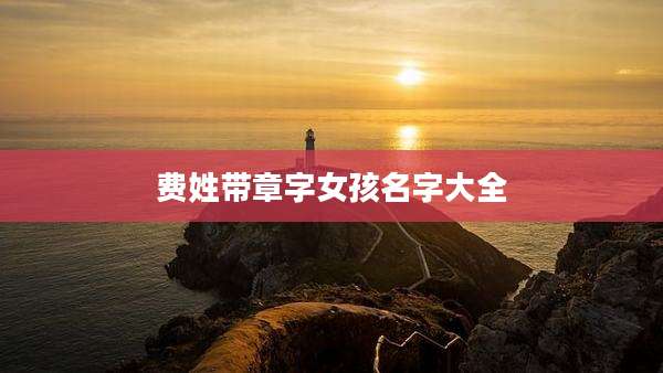 费姓带章字女孩名字大全