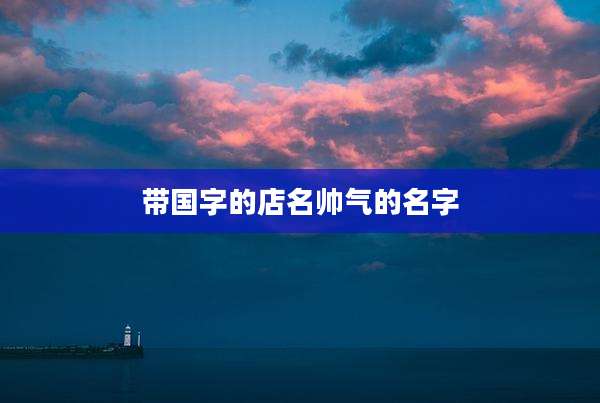 带国字的店名帅气的名字