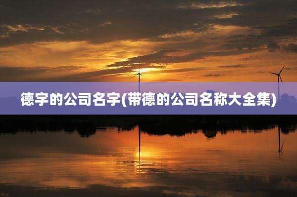 德字的公司名字(带德的公司名称大全集)