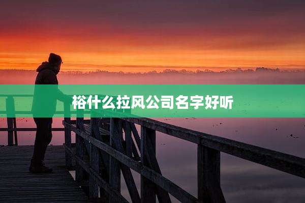 裕什么拉风公司名字好听