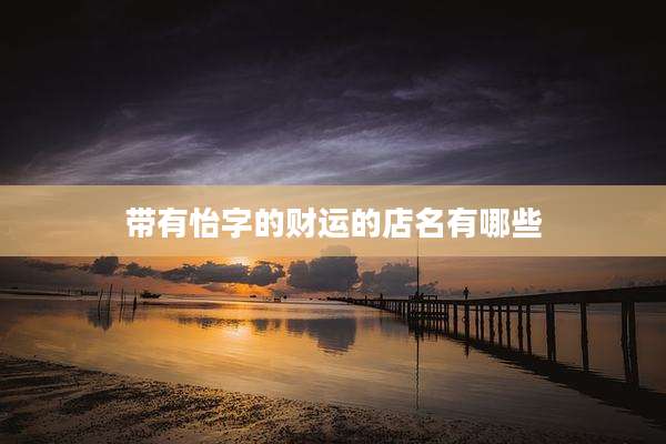 带有怡字的财运的店名有哪些