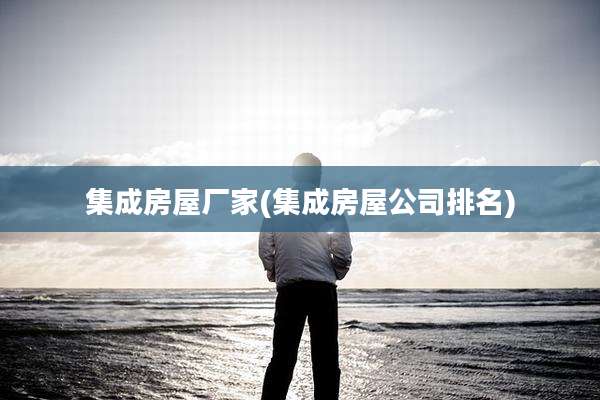 集成房屋厂家(集成房屋公司排名)