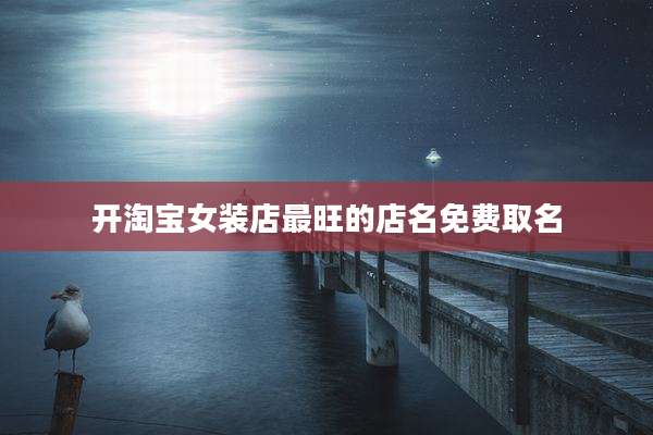 开淘宝女装店最旺的店名免费取名