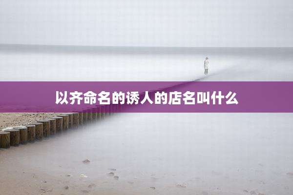 以齐命名的诱人的店名叫什么