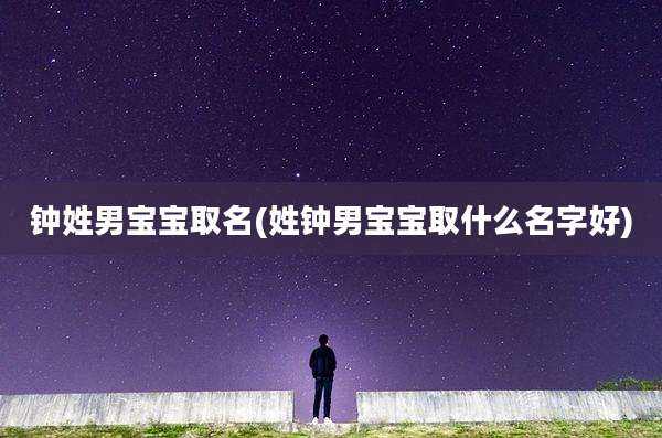 钟姓男宝宝取名(姓钟男宝宝取什么名字好)