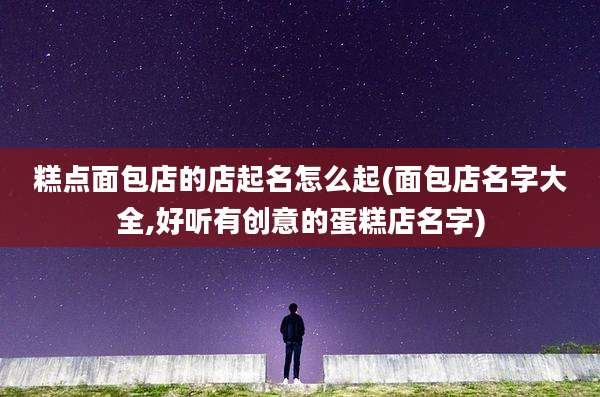 糕点面包店的店起名怎么起(面包店名字大全,好听有创意的蛋糕店名字)