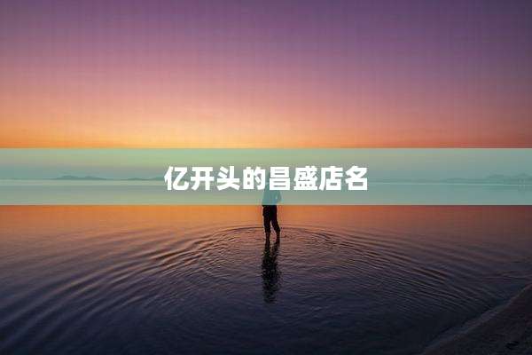 亿开头的昌盛店名