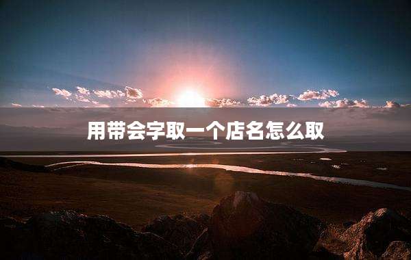 用带会字取一个店名怎么取